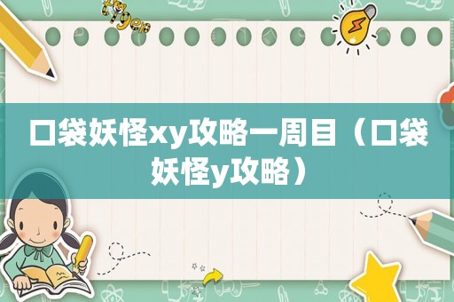 口袋妖怪xy攻略一周目（口袋妖怪y攻略）