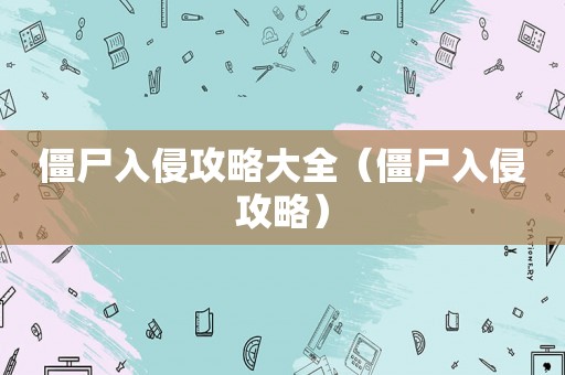 僵尸入侵攻略大全（僵尸入侵攻略）