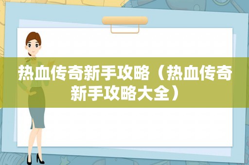 热血传奇新手攻略(热血传奇新手攻略大全) 热血传奇新手攻略(热血传奇新手攻略大全)