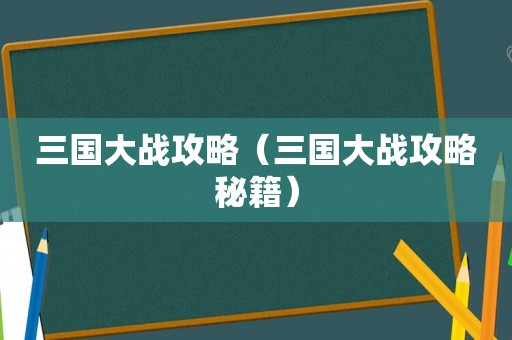 三国大战攻略（三国大战攻略秘籍）