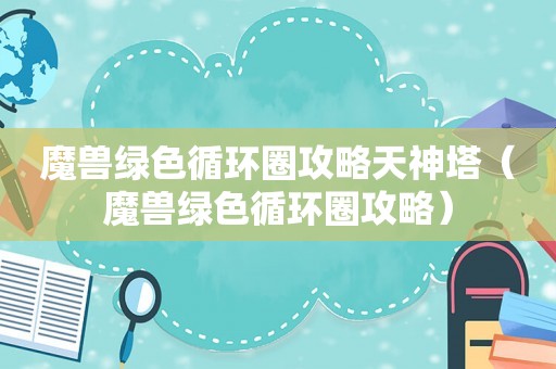 魔兽绿色循环圈攻略天神塔（魔兽绿色循环圈攻略）