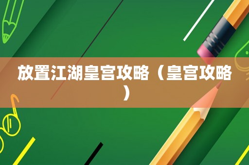 放置江湖皇宫攻略(皇宫攻略) 放置江湖皇宫攻略(皇宫攻略)