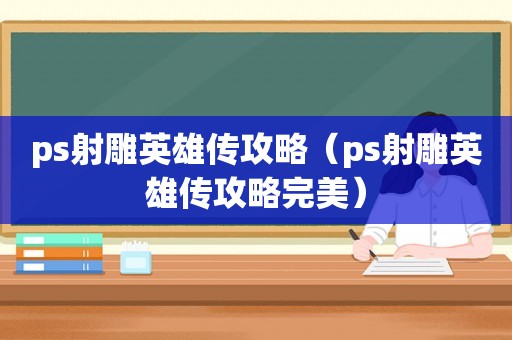 ps射雕英雄传攻略（ps射雕英雄传攻略完美）