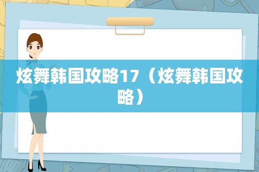 炫舞韩国攻略17(炫舞韩国攻略) 炫舞韩国攻略17(炫舞韩国攻略)
