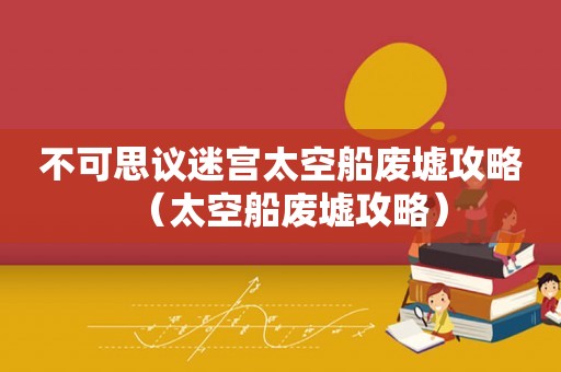 不可思议迷宫太空船废墟攻略（太空船废墟攻略）