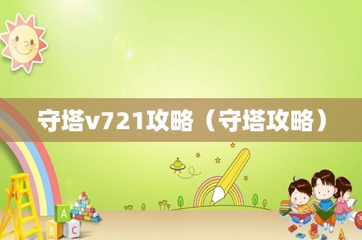 守塔v721攻略（守塔攻略）