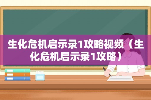 生化危机启示录1攻略视频（生化危机启示录1攻略）