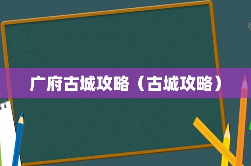 广府古城攻略（古城攻略）
