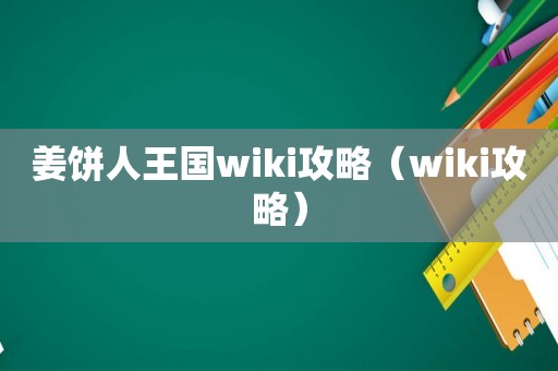姜饼人王国wiki攻略（wiki攻略）