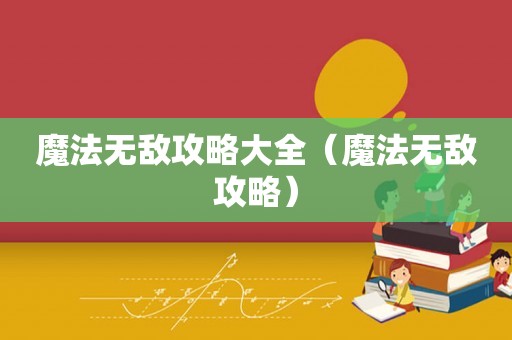 魔法无敌攻略大全（魔法无敌攻略）