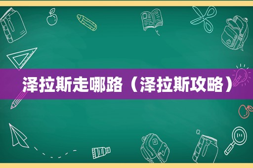 泽拉斯走哪路(泽拉斯攻略) 泽拉斯走哪路(泽拉斯攻略)