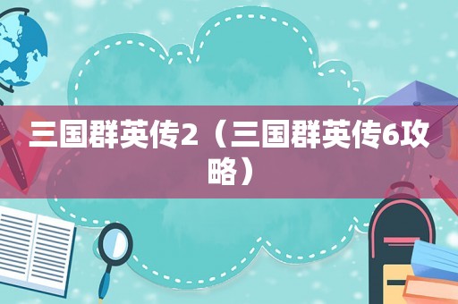 三国群英传2（三国群英传6攻略）