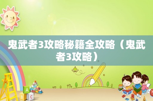 鬼武者3攻略秘籍全攻略（鬼武者3攻略）