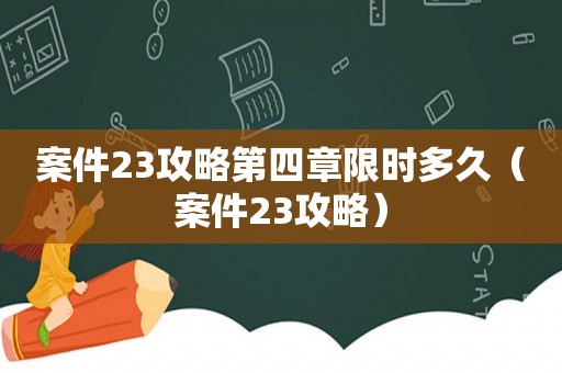 案件23攻略第四章限时多久(案件23攻略) 案件23攻略第四章限时多久(案件23攻略)
