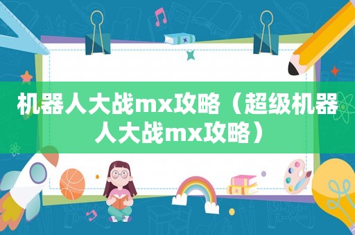 机器人大战mx攻略(超级机器人大战mx攻略) 机器人大战mx攻略(超级机器人大战mx攻略)