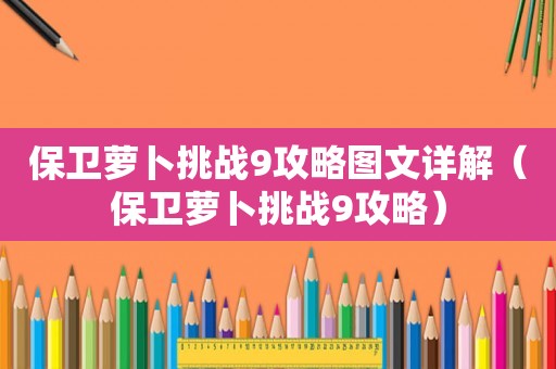 保卫萝卜挑战9攻略图文详解(保卫萝卜挑战9攻略) 保卫萝卜挑战9攻略图文详解(保卫萝卜挑战9攻略)