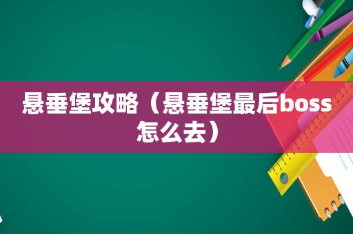 悬垂堡攻略（悬垂堡最后boss怎么去）