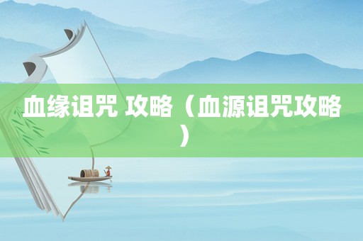 血缘诅咒 攻略（血源诅咒攻略）
