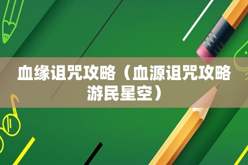 血缘诅咒攻略（血源诅咒攻略游民星空）