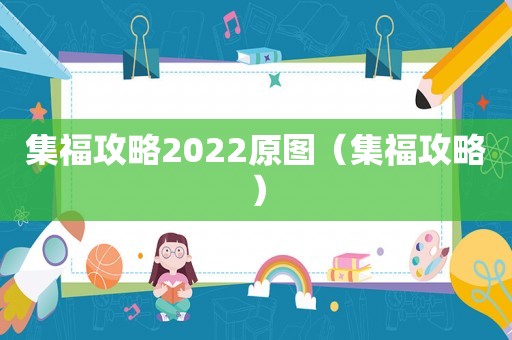 集福攻略2022原图（集福攻略）
