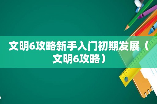 文明6攻略新手入门初期发展(文明6攻略) 文明6攻略新手入门初期发展(文明6攻略)