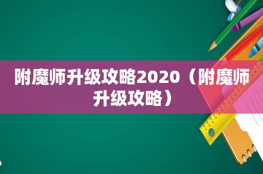 附魔师升级攻略2020（附魔师升级攻略）