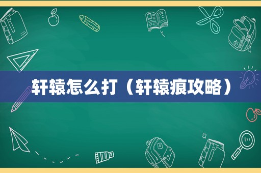 轩辕怎么打(轩辕痕攻略) 轩辕怎么打(轩辕痕攻略)