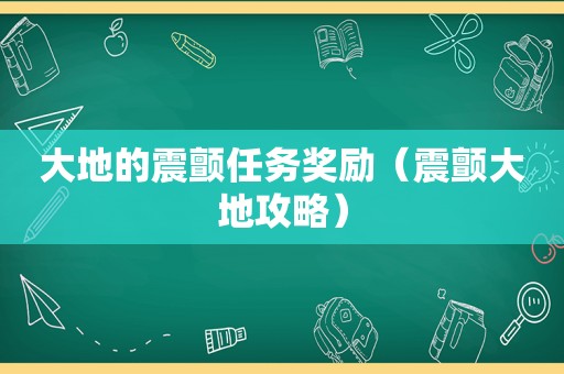 大地的震颤任务奖励(震颤大地攻略) 大地的震颤任务奖励(震颤大地攻略)