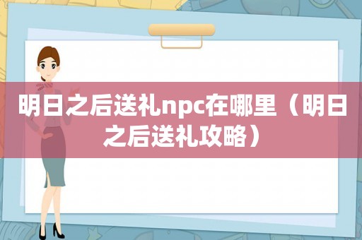明日之后送礼npc在哪里（明日之后送礼攻略）