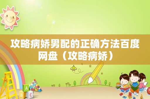 攻略病娇男配的正确方法百度网盘(攻略病娇) 攻略病娇男配的正确方法百度网盘(攻略病娇)