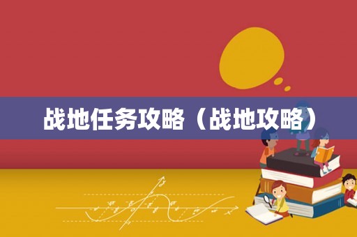 战地任务攻略（战地攻略）