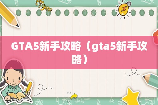 GTA5新手攻略（gta5新手攻略）