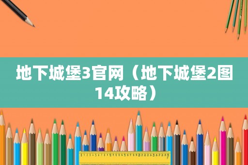 地下城堡3官网（地下城堡2图14攻略）