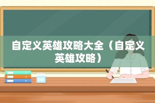 自定义英雄攻略大全（自定义英雄攻略）