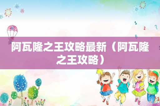阿瓦隆之王攻略最新（阿瓦隆之王攻略）