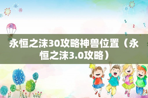 永恒之沫30攻略神兽位置（永恒之沫3.0攻略）