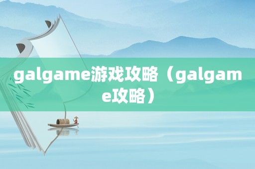 galgame游戏攻略（galgame攻略）