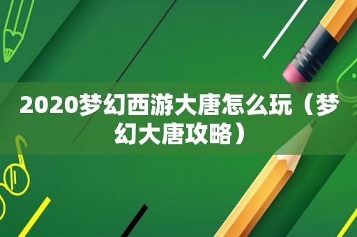 2020梦幻西游大唐怎么玩（梦幻大唐攻略）