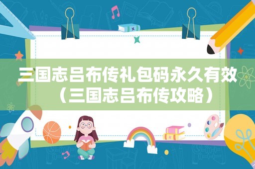 三国志吕布传礼包码永久有效（三国志吕布传攻略）