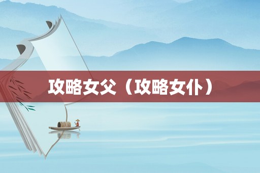 攻略女父(攻略女仆) 攻略女父(攻略女仆)
