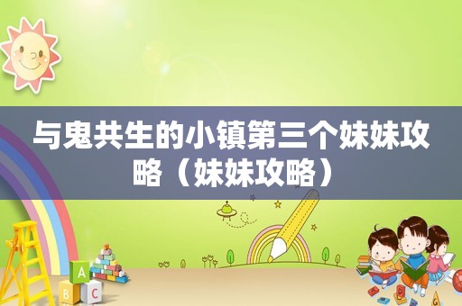 与鬼共生的小镇第三个妹妹攻略（妹妹攻略）