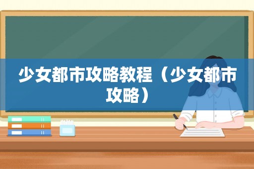 少女都市攻略教程（少女都市攻略）