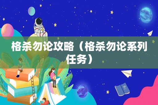 格杀勿论攻略(格杀勿论系列任务) 格杀勿论攻略(格杀勿论系列任务)