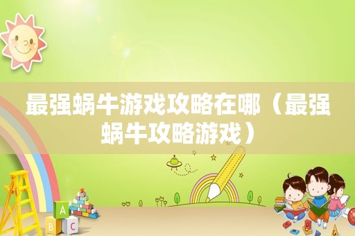 最强蜗牛游戏攻略在哪(最强蜗牛攻略游戏) 最强蜗牛游戏攻略在哪(最强蜗牛攻略游戏)