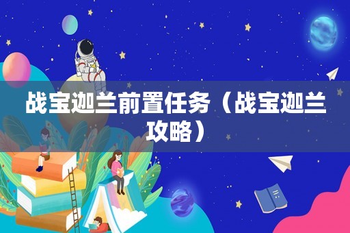 战宝迦兰前置任务（战宝迦兰攻略）