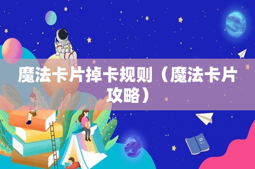 魔法卡片掉卡规则（魔法卡片攻略）