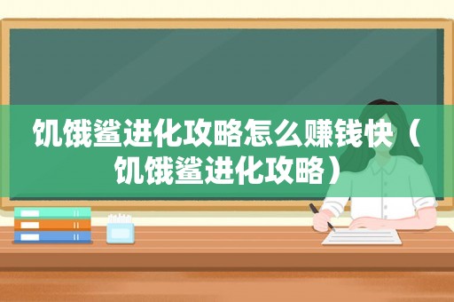 饥饿鲨进化攻略怎么赚钱快（饥饿鲨进化攻略）