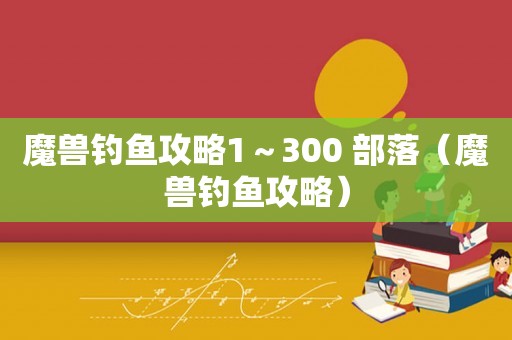 魔兽钓鱼攻略1～300 部落（魔兽钓鱼攻略）