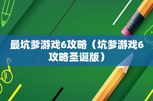 最坑爹游戏6攻略(坑爹游戏6攻略圣诞版) 最坑爹游戏6攻略(坑爹游戏6攻略圣诞版)