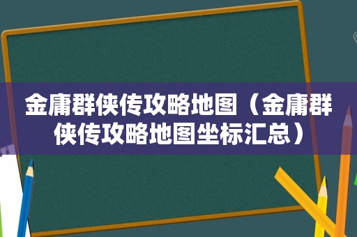 金庸群侠传攻略地图（金庸群侠传攻略地图坐标汇总）